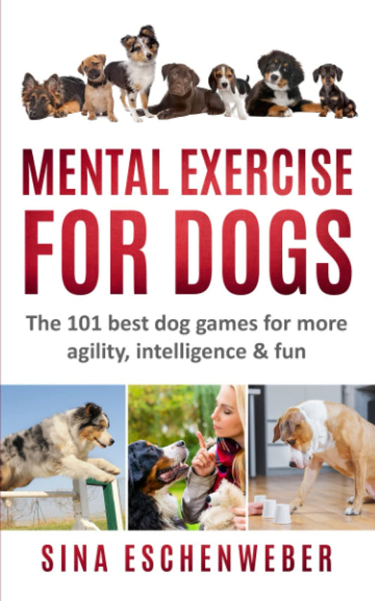 MENTAL EXERCISE FOR DOGS: The 101 best dog games for more agility,intelligence & fun